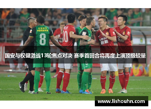 国安与权健激战13轮焦点对决 赛季首回合将再度上演顶级较量