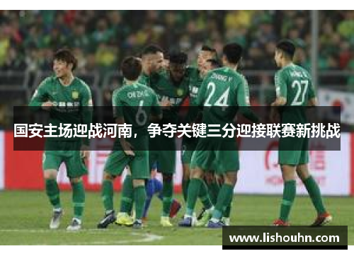 国安主场迎战河南，争夺关键三分迎接联赛新挑战