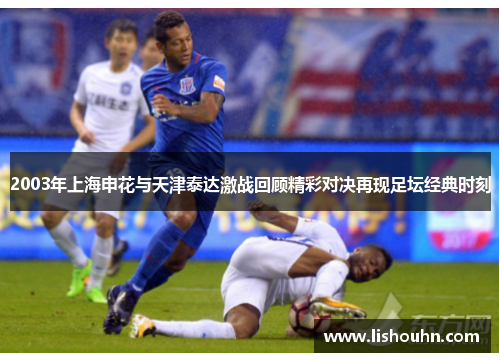 2003年上海申花与天津泰达激战回顾精彩对决再现足坛经典时刻