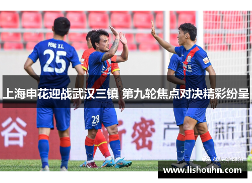 上海申花迎战武汉三镇 第九轮焦点对决精彩纷呈