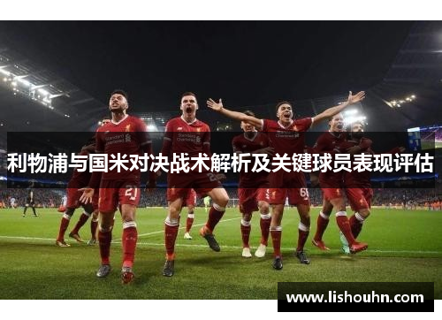 利物浦与国米对决战术解析及关键球员表现评估