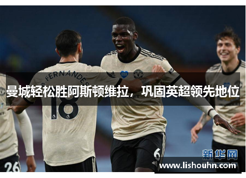 曼城轻松胜阿斯顿维拉，巩固英超领先地位