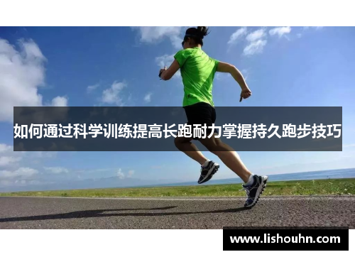 如何通过科学训练提高长跑耐力掌握持久跑步技巧