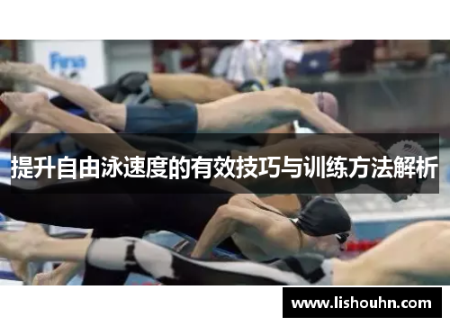 提升自由泳速度的有效技巧与训练方法解析