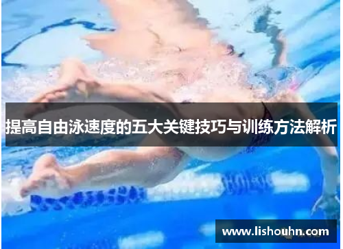 提高自由泳速度的五大关键技巧与训练方法解析