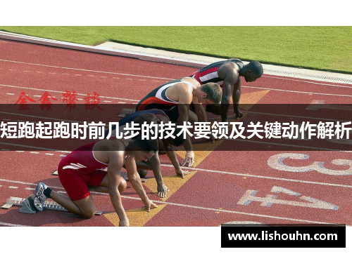短跑起跑时前几步的技术要领及关键动作解析
