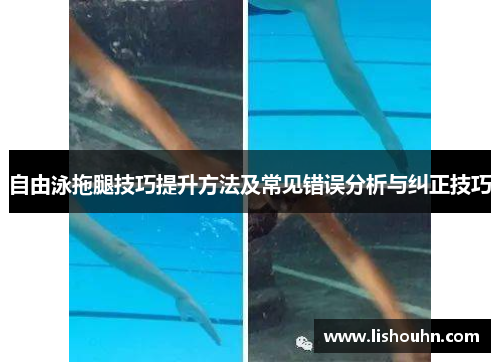 自由泳拖腿技巧提升方法及常见错误分析与纠正技巧
