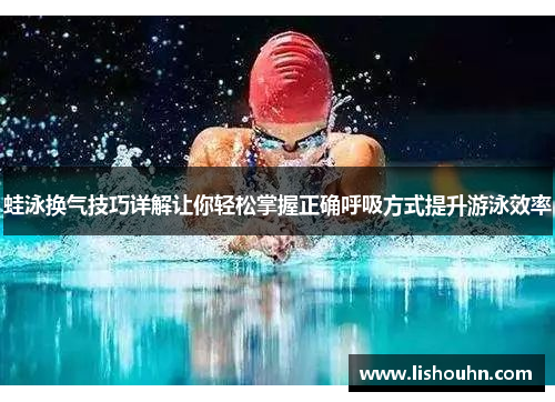 蛙泳换气技巧详解让你轻松掌握正确呼吸方式提升游泳效率
