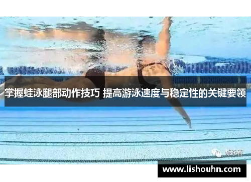 掌握蛙泳腿部动作技巧 提高游泳速度与稳定性的关键要领