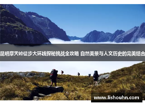 昆明摩天岭徒步大环线探秘挑战全攻略 自然美景与人文历史的完美结合