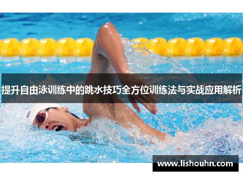 提升自由泳训练中的跳水技巧全方位训练法与实战应用解析