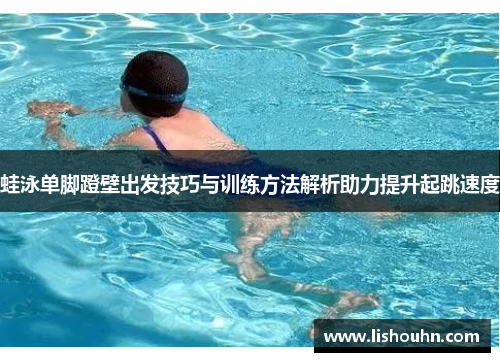 蛙泳单脚蹬壁出发技巧与训练方法解析助力提升起跳速度