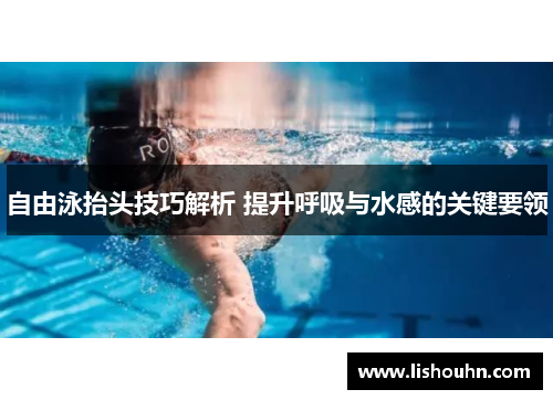 自由泳抬头技巧解析 提升呼吸与水感的关键要领